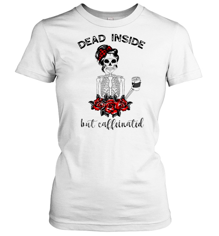 Dead inside but caffeinated T-shirt Classic Women's T-shirt