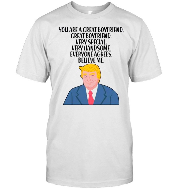 Donald Trump you are a great boyfriend very special very handsome everyone agrees believe me shirt Classic Men's T-shirt