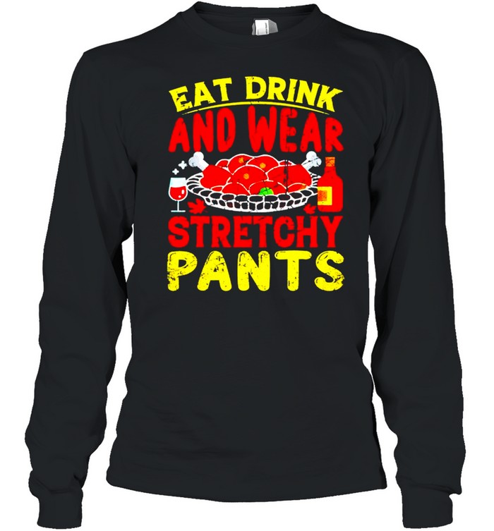 Awesome eat drink wear stretchy pants thanksgiving shirt Long Sleeved T-shirt