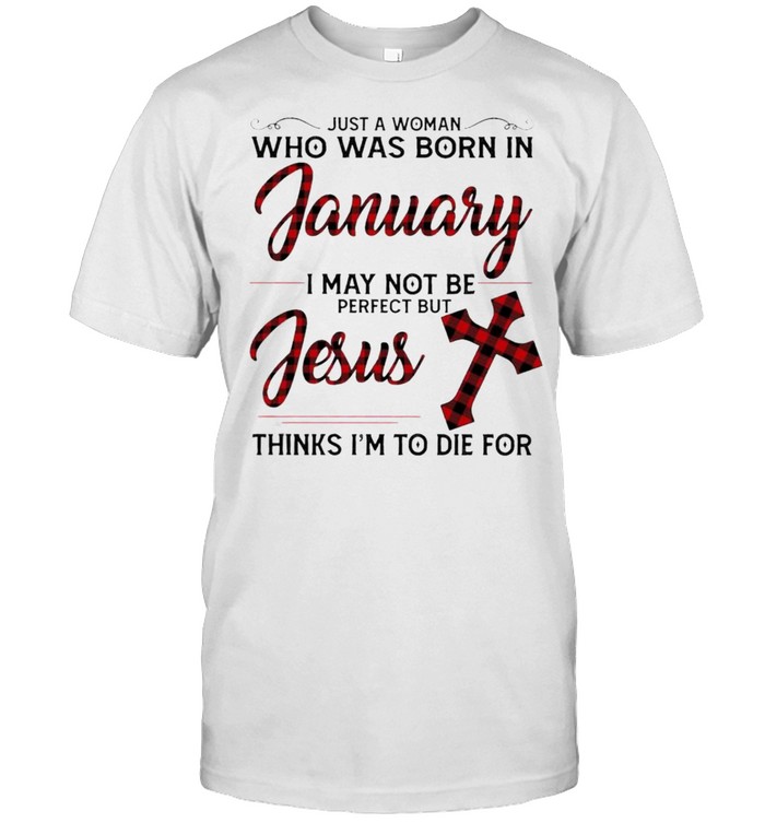 Just a Woman who was born in January I may not be perfect but Jesus thinks I’m to die for shirt Classic Men's T-shirt