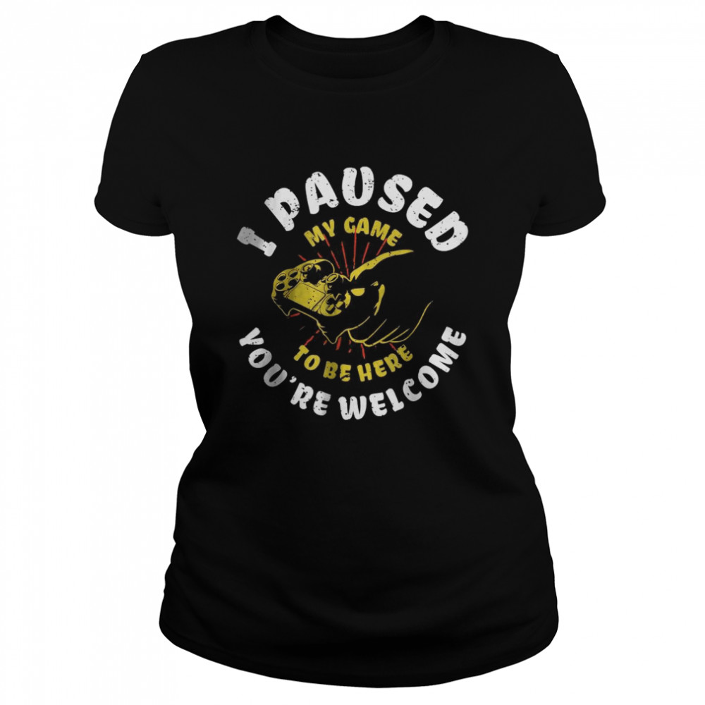 I Paused My Game To Be Here You’re Welcome T- Classic Women's T-shirt
