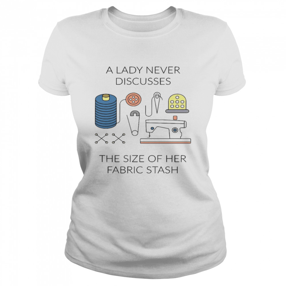 A lady never discusses the size of her fabric stash shirt Classic Women's T-shirt