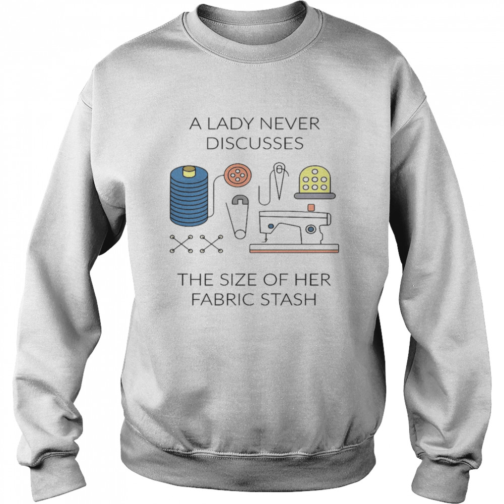 A lady never discusses the size of her fabric stash shirt Unisex Sweatshirt
