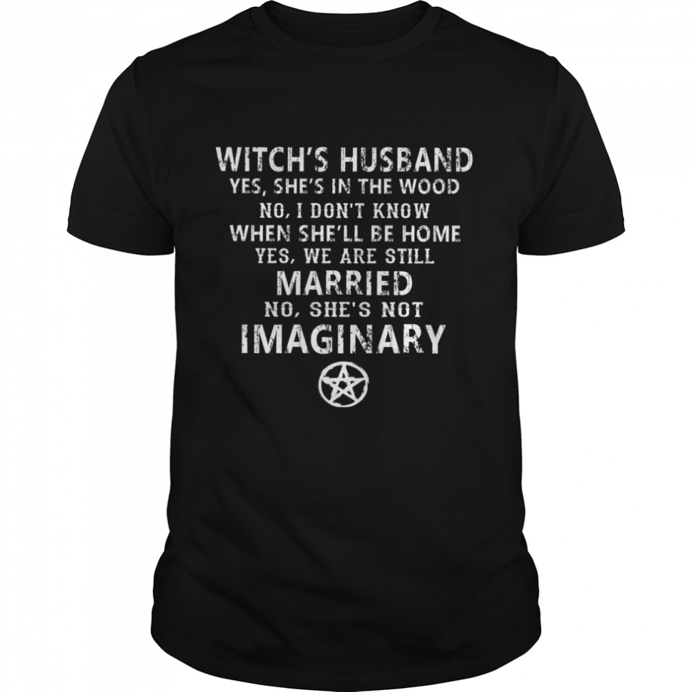 Witch’s Husband Yes She’s In The Wood No I Don’t Know When She’ll Be Home Yes We Are Still Married No She’s Got Imaginary  Classic Men's T-shirt