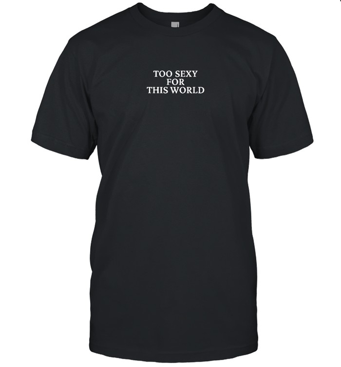 Too Sexy For This World Tee Fbg Shop Classic Men's T-shirt