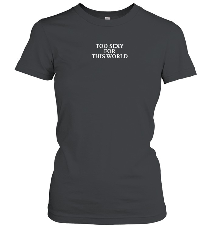Too Sexy For This World Tee Fbg Shop Classic Women's T-shirt