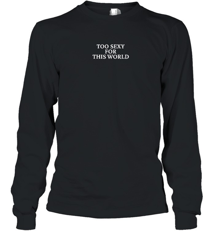 Too Sexy For This World Tee Fbg Shop Long Sleeved T-shirt