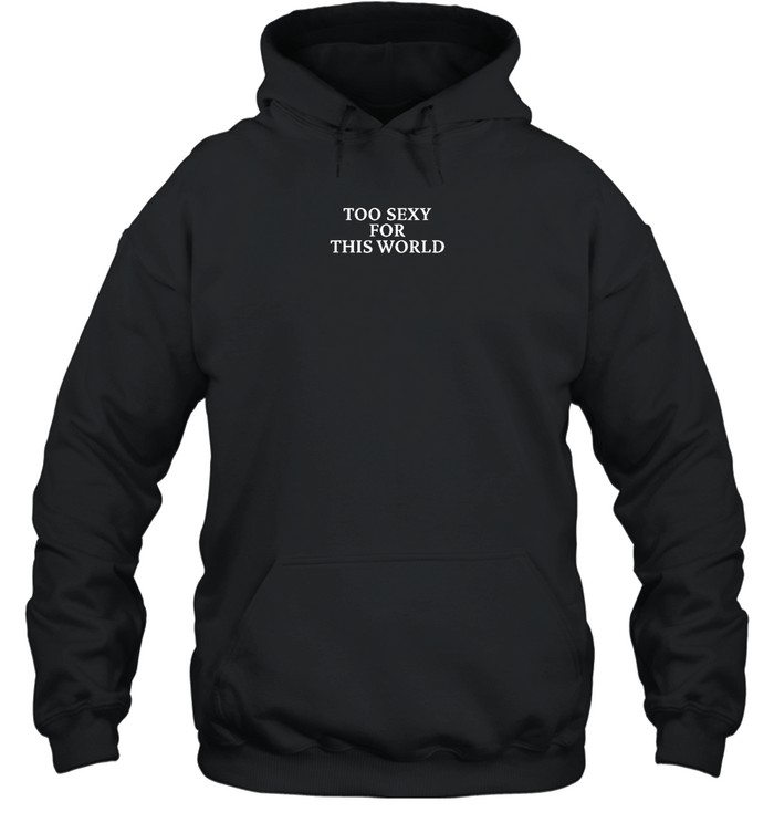 Too Sexy For This World Tee Fbg Shop Unisex Hoodie