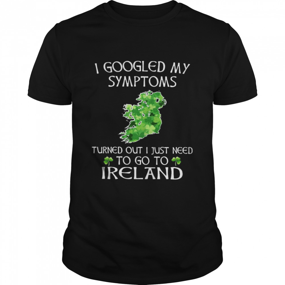 I Googled My Symptoms Tured Out I Just Need To Go To I Reland  Classic Men's T-shirt