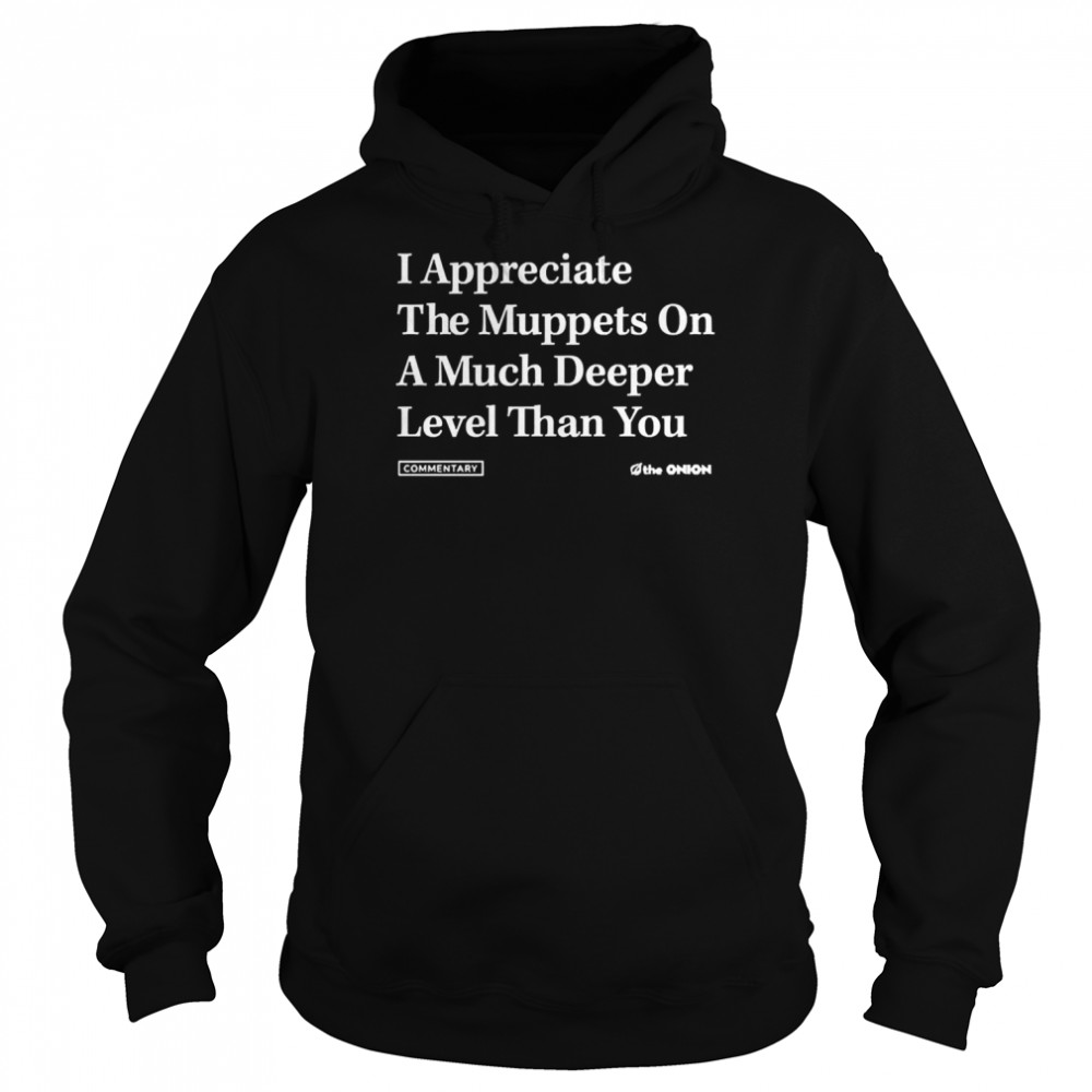 The Onion Store Merch I Appreciate The Muppets On A Much Deeper Level Than You  Unisex Hoodie
