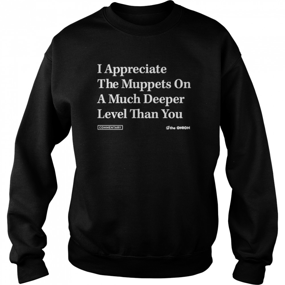The Onion Store Merch I Appreciate The Muppets On A Much Deeper Level Than You  Unisex Sweatshirt