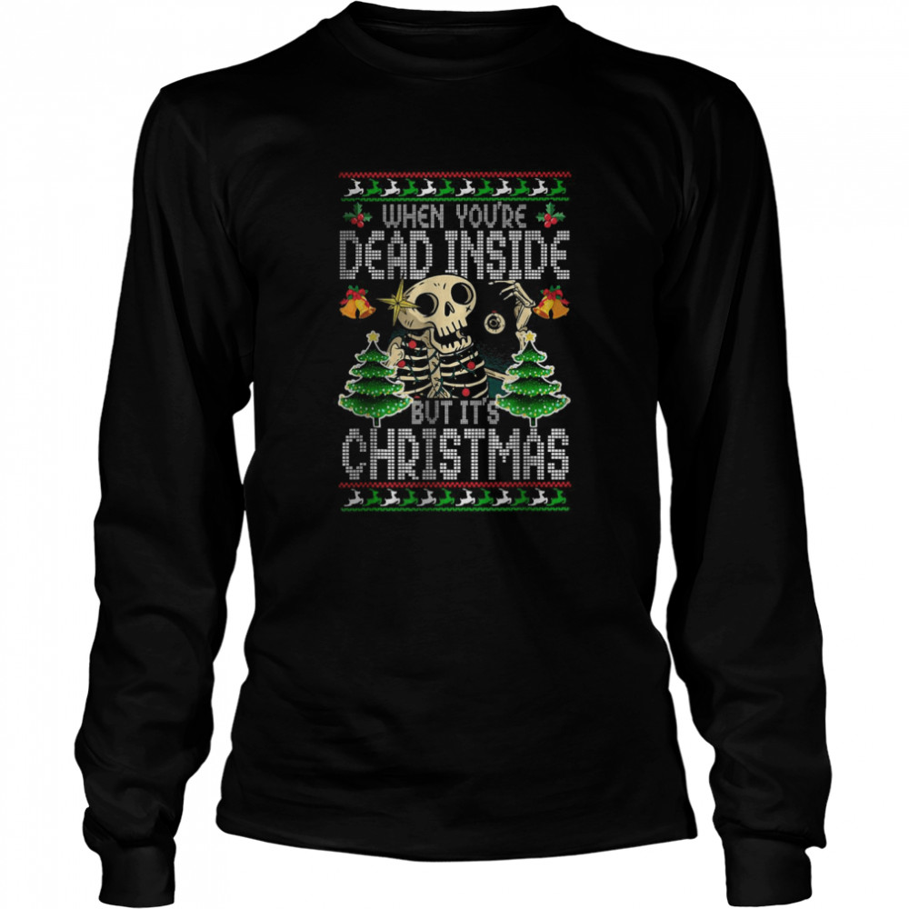 Xmas When You’re Dead Inside But It’s Christmas Ugly  Long Sleeved T-shirt