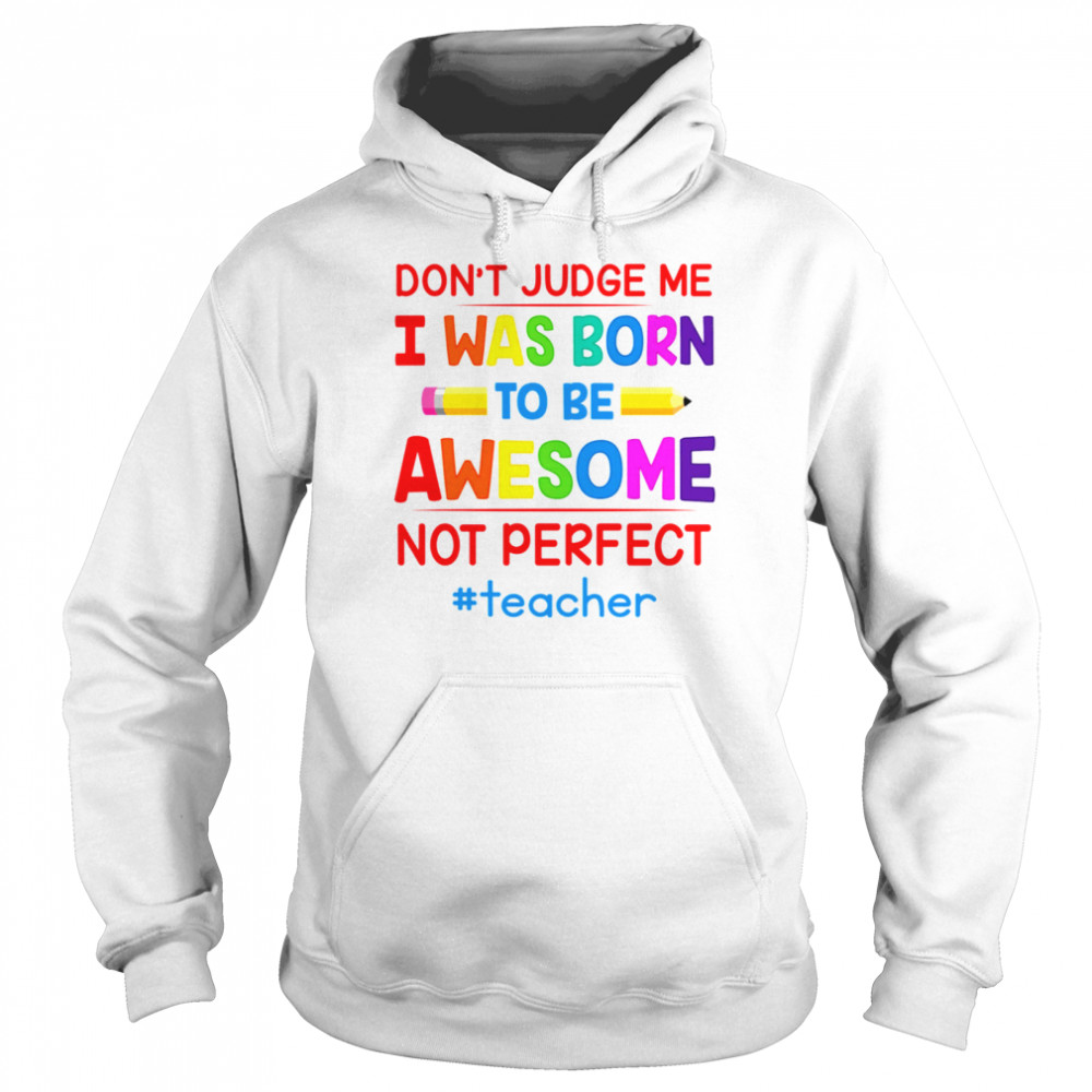 Don’t Judge Me I Was Born To Be Awesome Not Perfect Teacher  Unisex Hoodie
