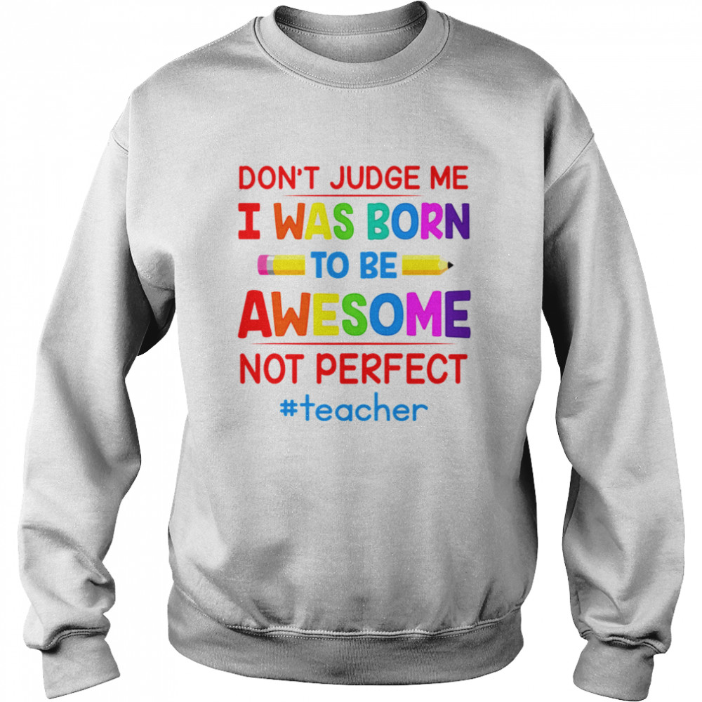 Don’t Judge Me I Was Born To Be Awesome Not Perfect Teacher  Unisex Sweatshirt