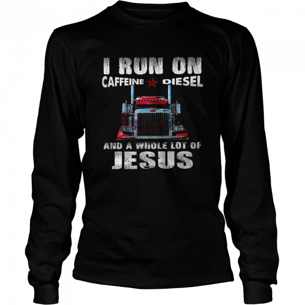 I run on caffeine diesel and a whole lot of jesus shirt Long Sleeved T-shirt