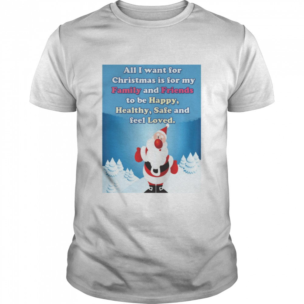 All I Want For Christmas Is For My Family And Friends To Be Happy Healthy Safe And Feel Loved  Classic Men's T-shirt