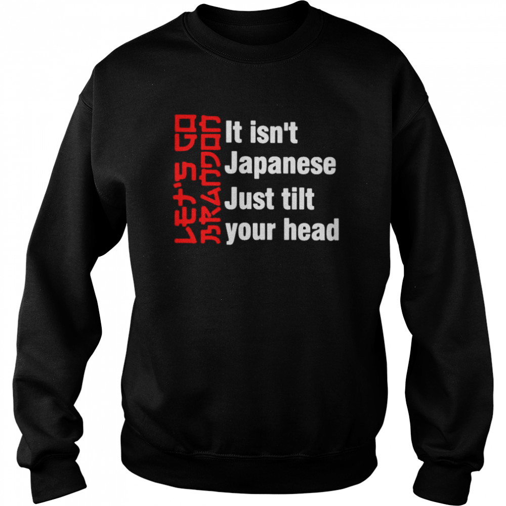 Let’s Go Brandon it isn’t Japanese just tilt your head T-shirt Unisex Sweatshirt