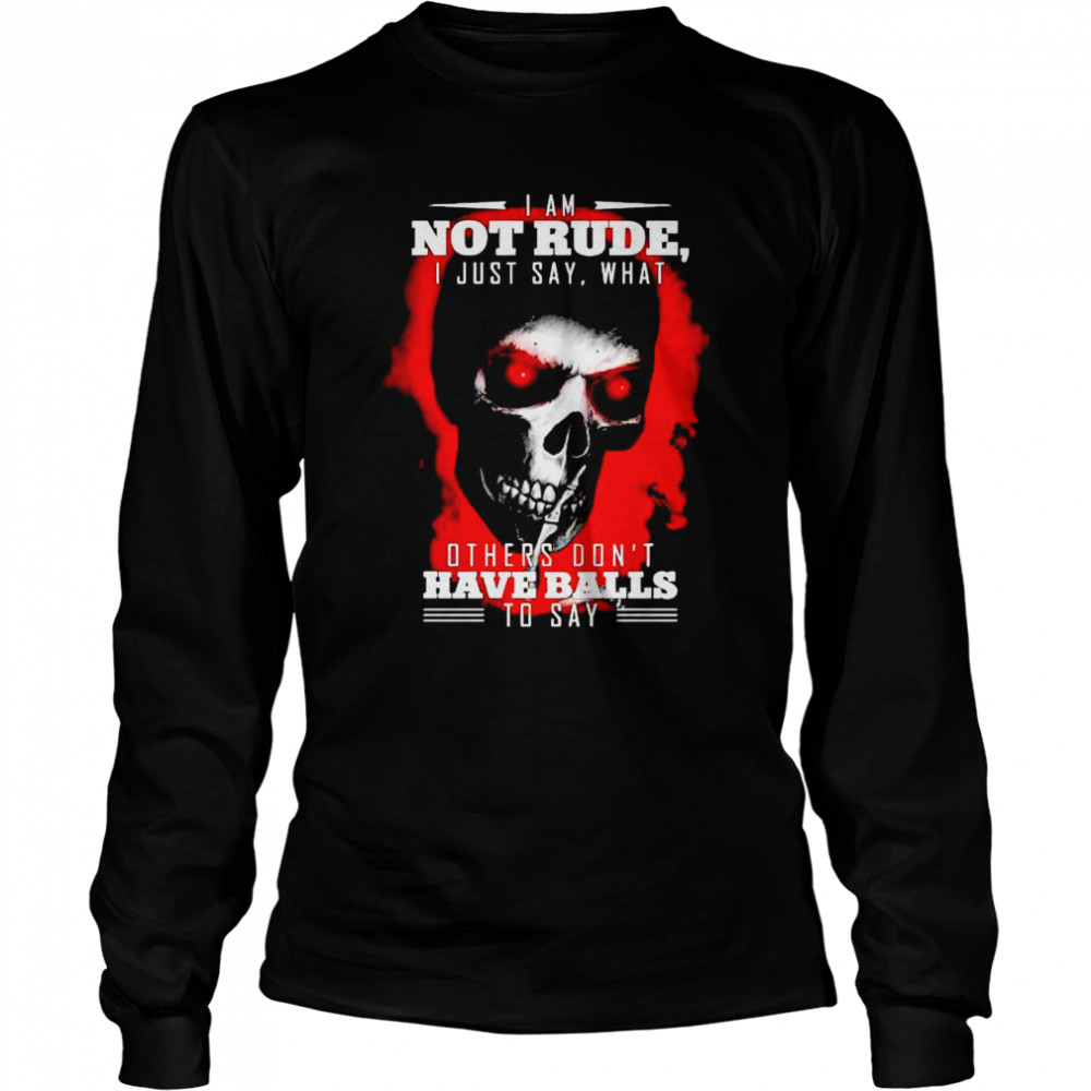 Skull I am not rude I just say what others don’t have balls shirt Long Sleeved T-shirt