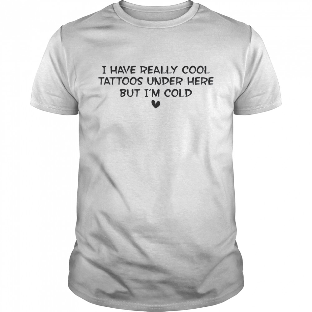 I Have Really Cool Tattoos Under Here But I’m Cold  Classic Men's T-shirt