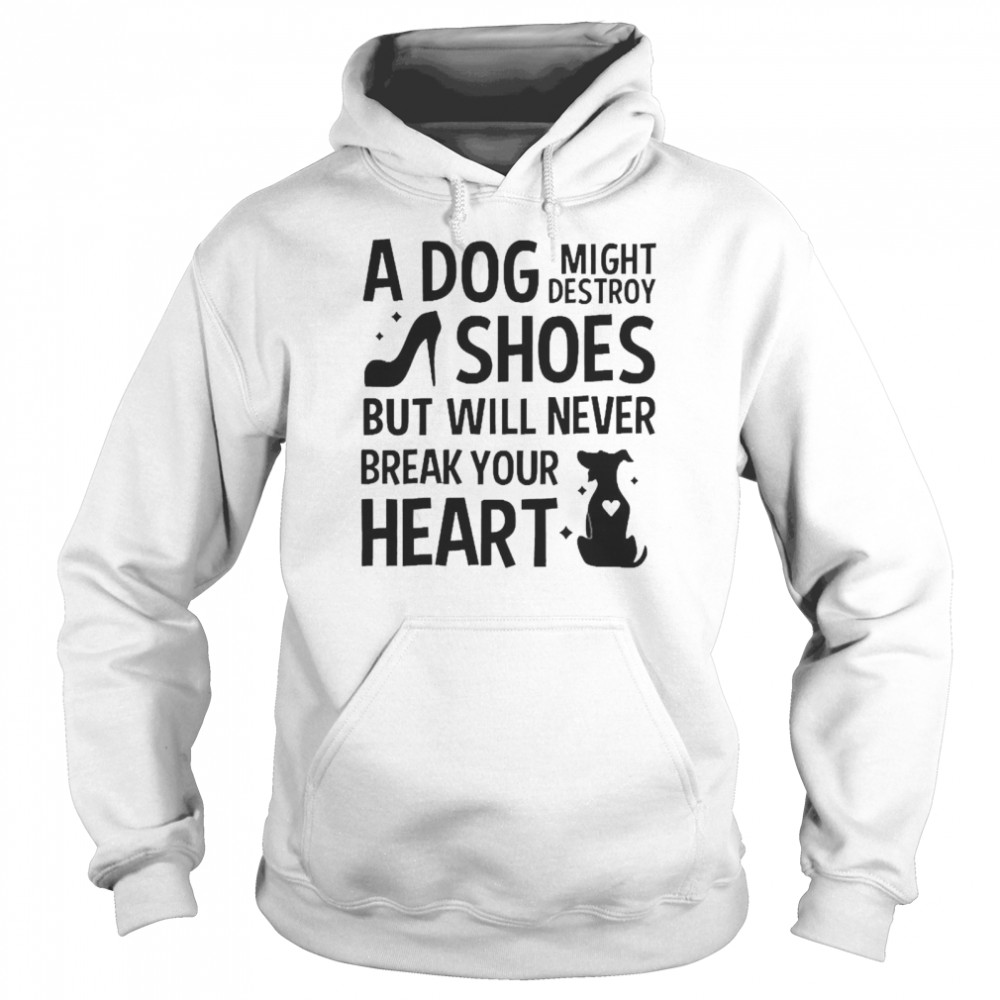 A Dog Might Destroy Shoes But Will Never Break Your Heart T-shirt Unisex Hoodie
