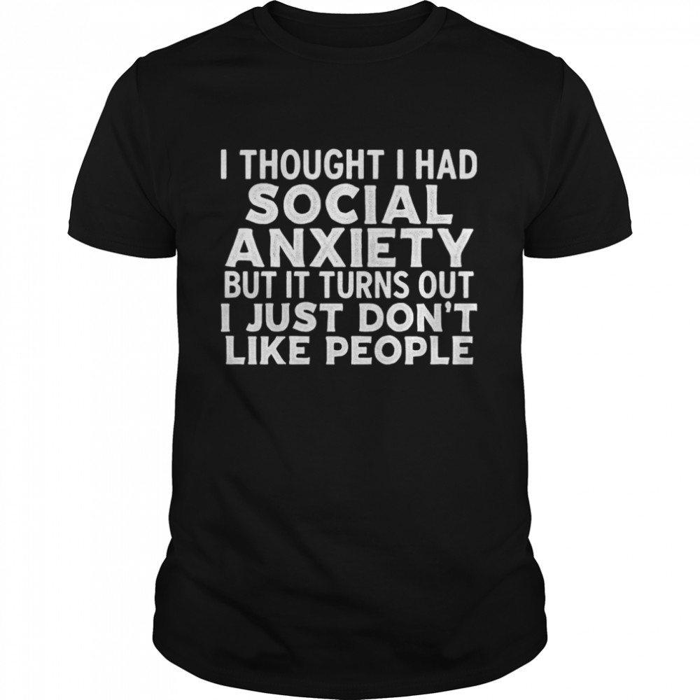 I Thought I Had Social Anxiety But It Turns Out I Just Don’t Like People  Classic Men's T-shirt