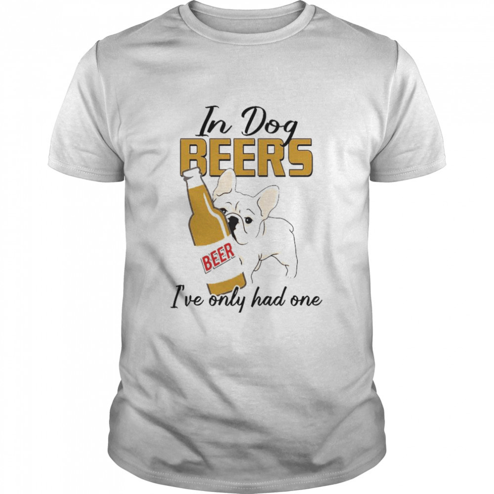 In Dog Beers I’ve Only Had One Beer T-Shirt