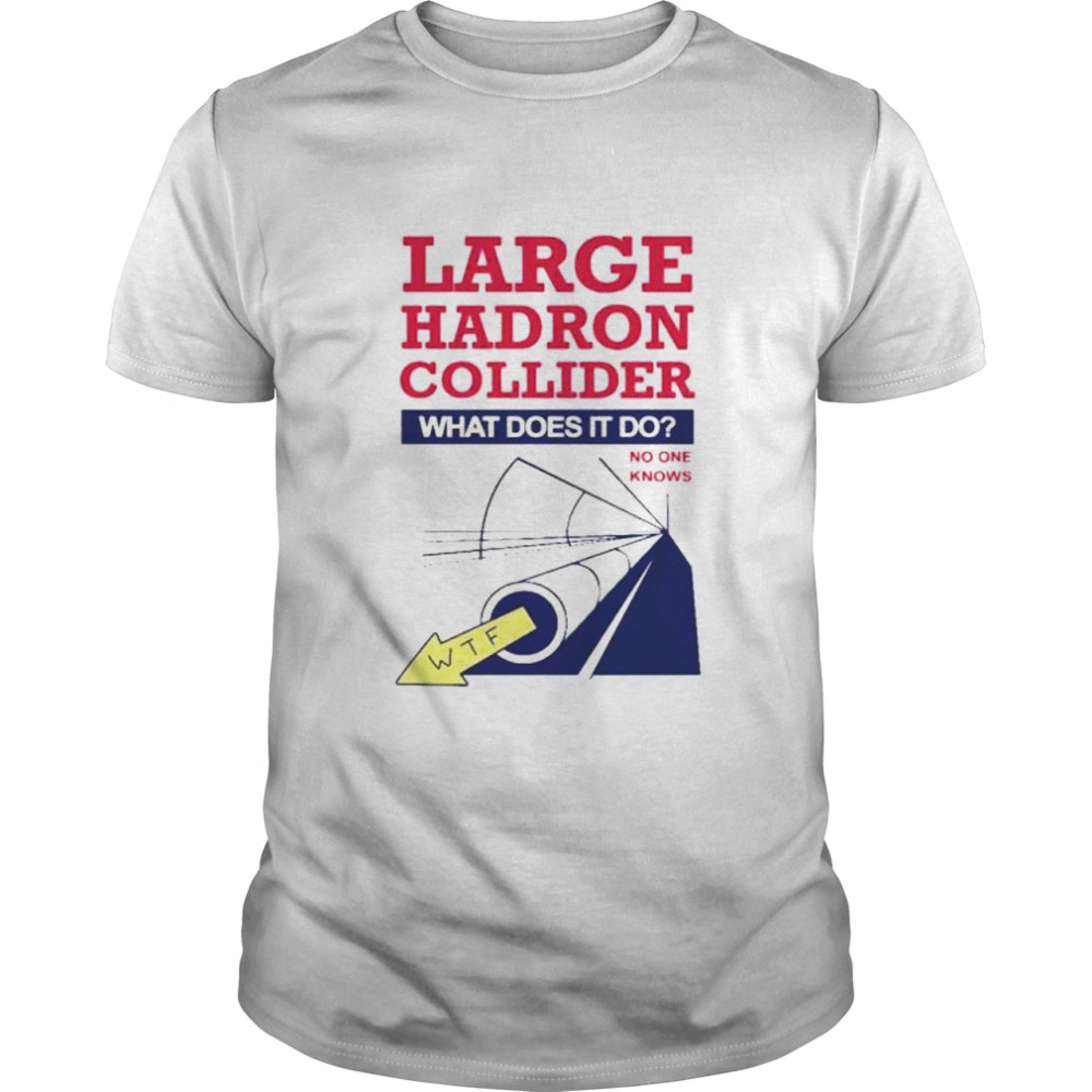 Large Hadron Collider what does it do shirt