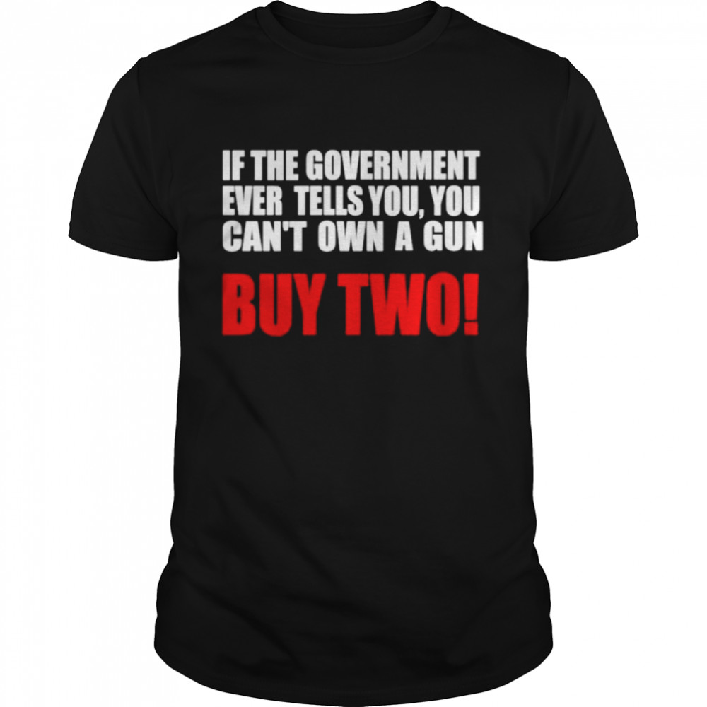 If the government ever tells you you can’t own a gun shirt Classic Men's T-shirt