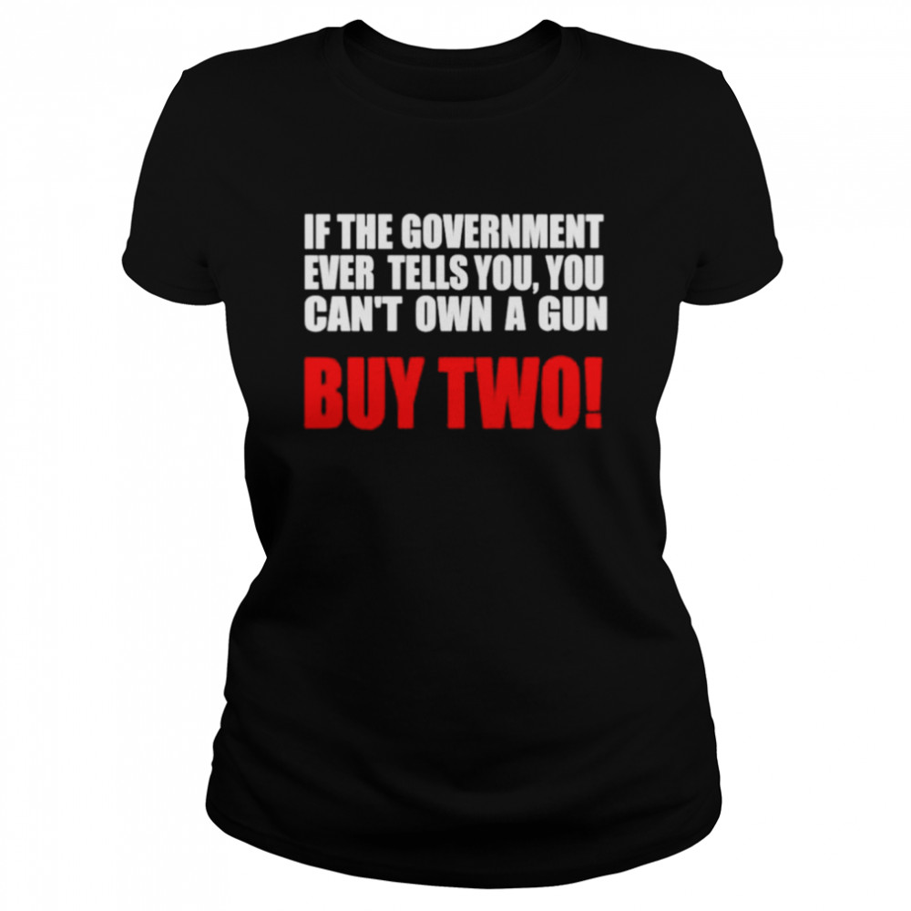 If the government ever tells you you can’t own a gun shirt Classic Women's T-shirt