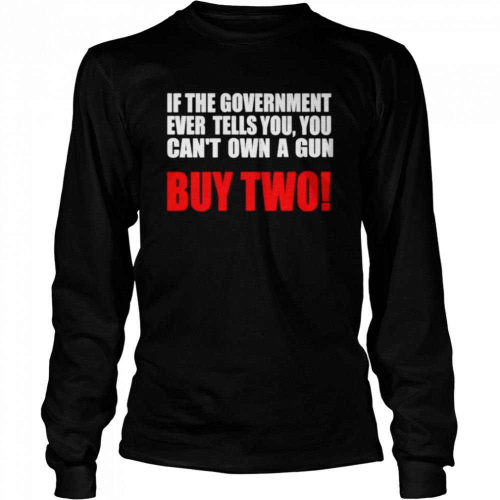 If the government ever tells you you can’t own a gun shirt Long Sleeved T-shirt