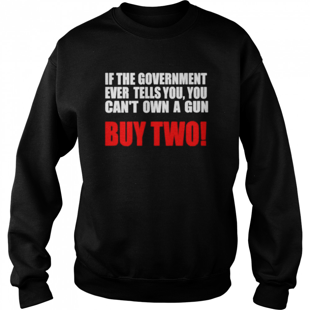If the government ever tells you you can’t own a gun shirt Unisex Sweatshirt