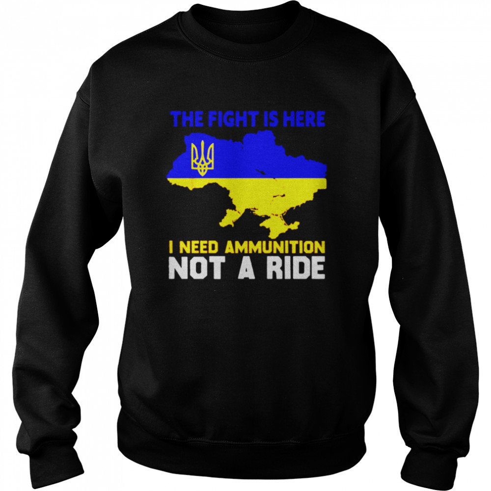 Ukraine the fight is here I need ammunition shirt Unisex Sweatshirt