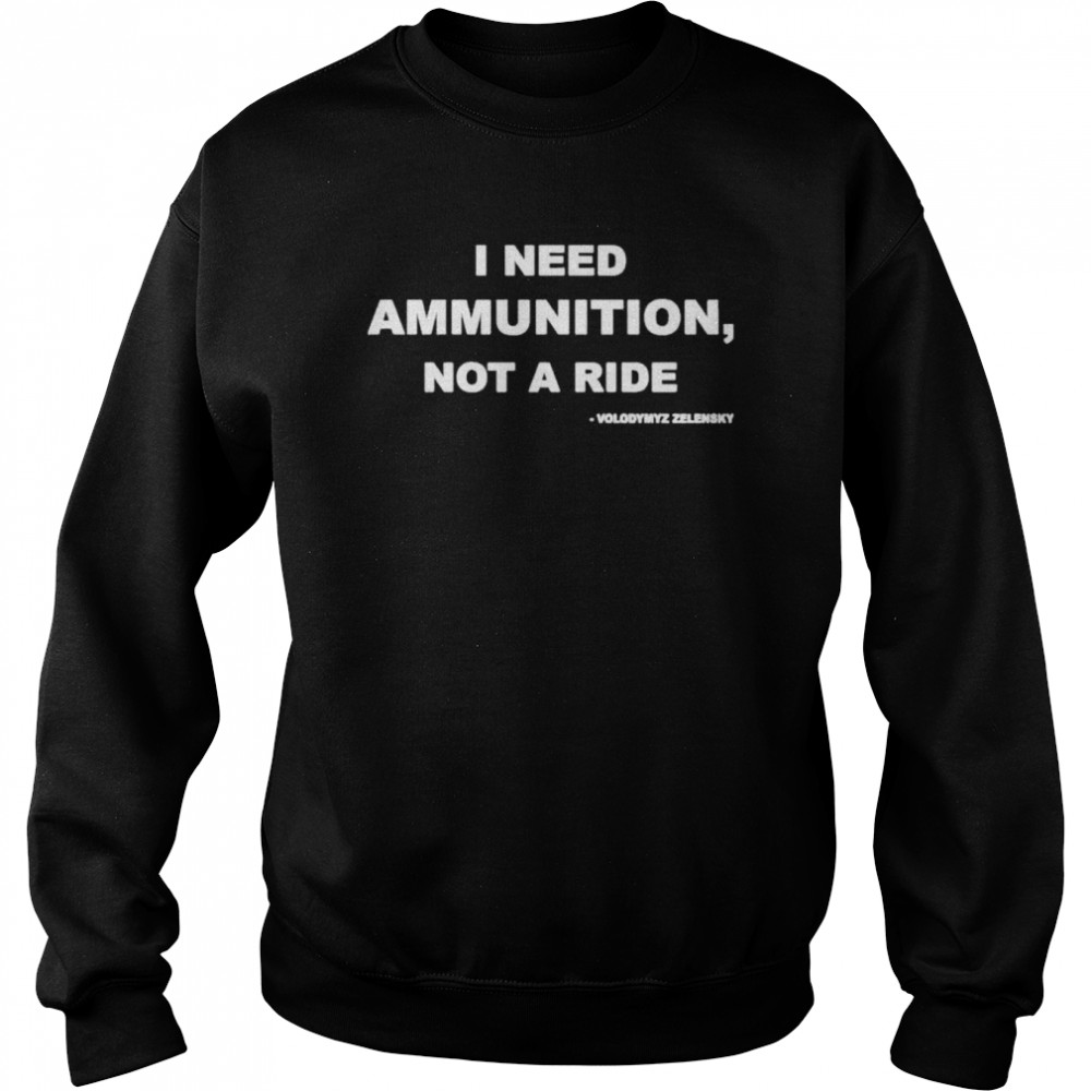 Volodymyr Zelensky I Need Ammunition Not A Ride shirt Unisex Sweatshirt