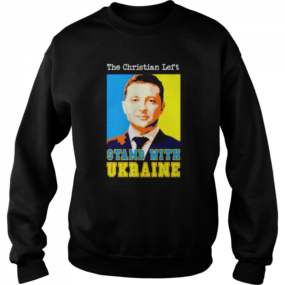 Volodymyr Zelensky the Christian left stand with Ukraine shirt Unisex Sweatshirt