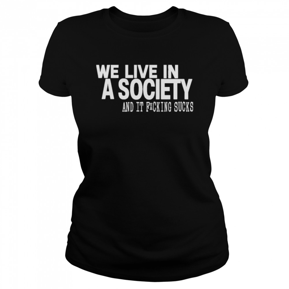 We live in a society and it fucking sucks shirt Classic Women's T-shirt