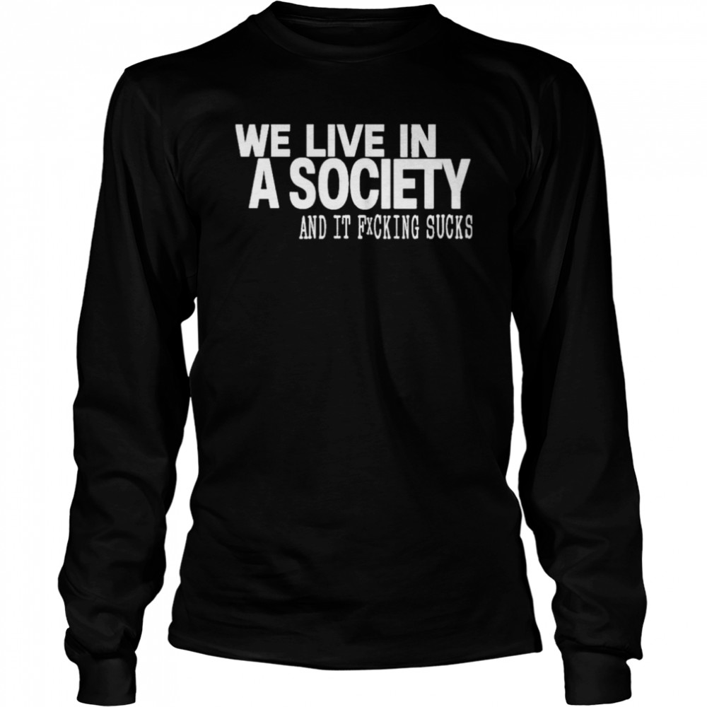 We live in a society and it fucking sucks shirt Long Sleeved T-shirt