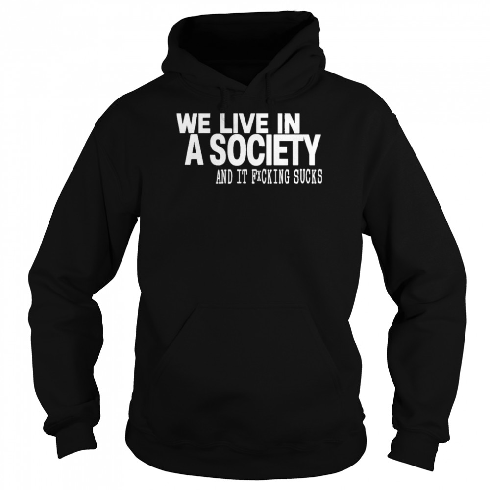 We live in a society and it fucking sucks shirt Unisex Hoodie