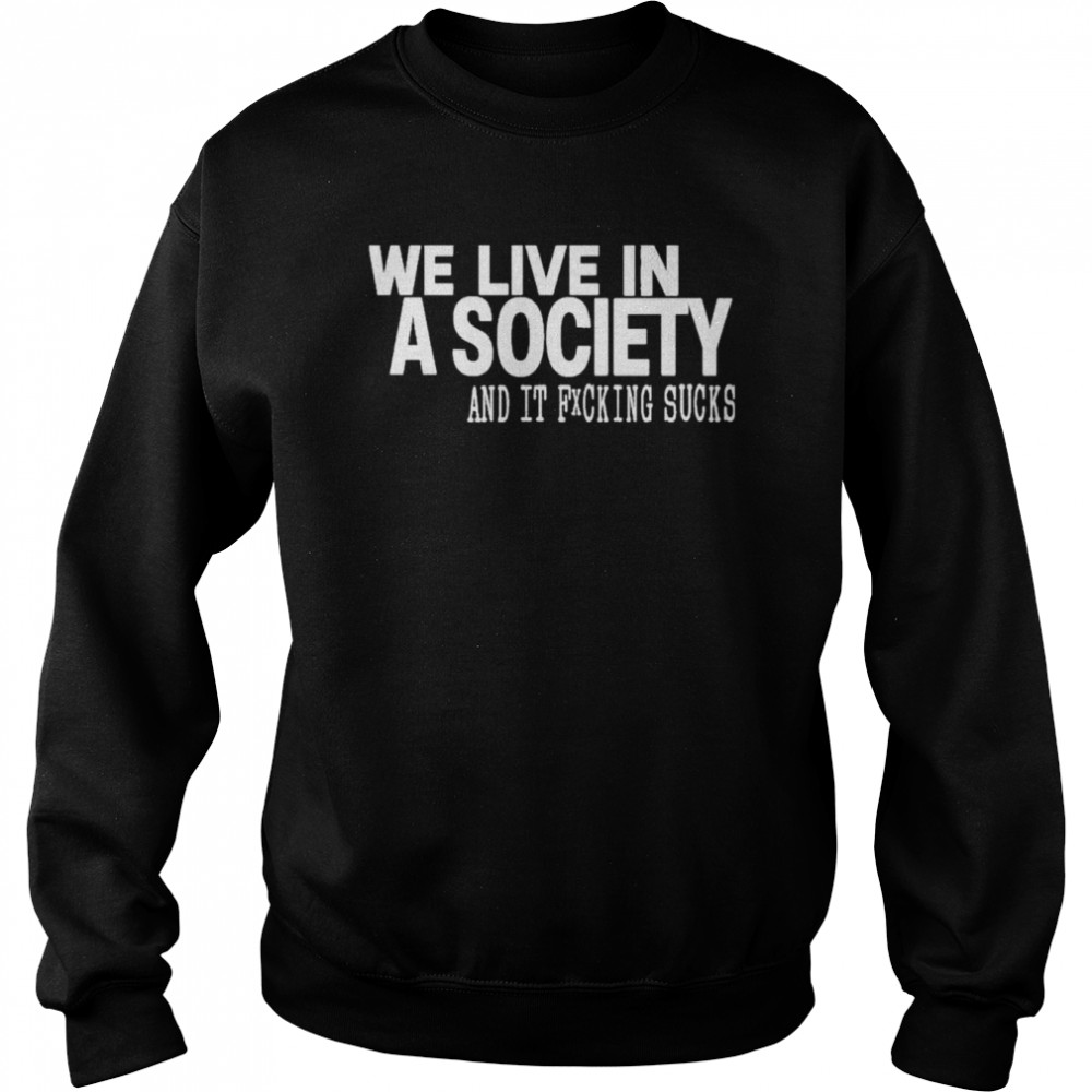 We live in a society and it fucking sucks shirt Unisex Sweatshirt