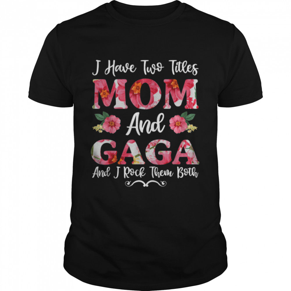 I Have Two Titles Mom And Gaga Floral Shirt, Mothers Day T-Shirt B09TPQRMPT