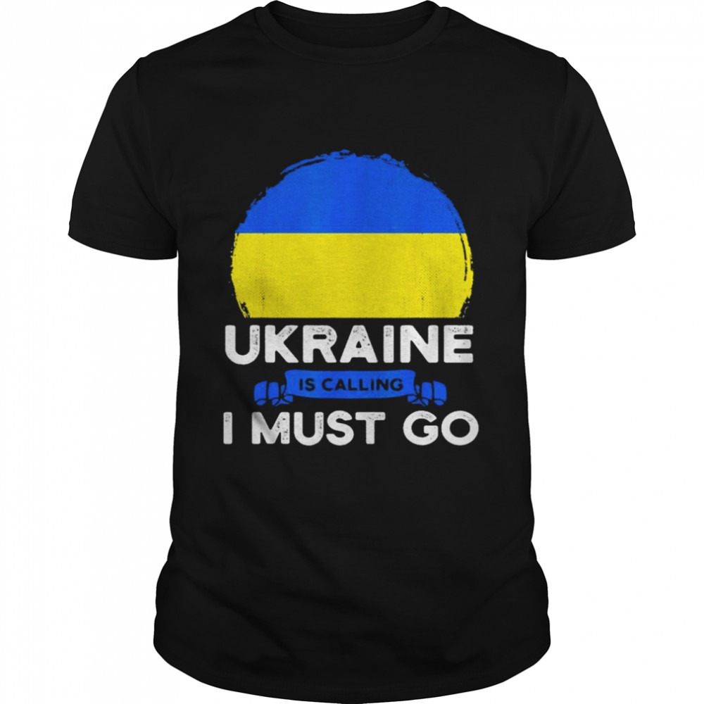 Ukraine Is Calling and I Must Go Shirt