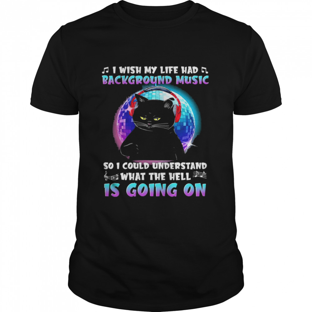1 Wish My Life Had Background Music So 1 Could Understand What The Hell Is Going On Shirt