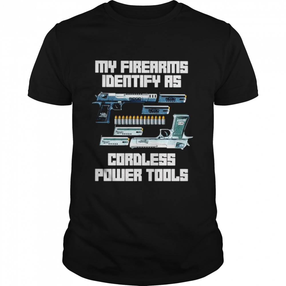 Guns My Firearms Identify As Cordless Power Tools Shirt