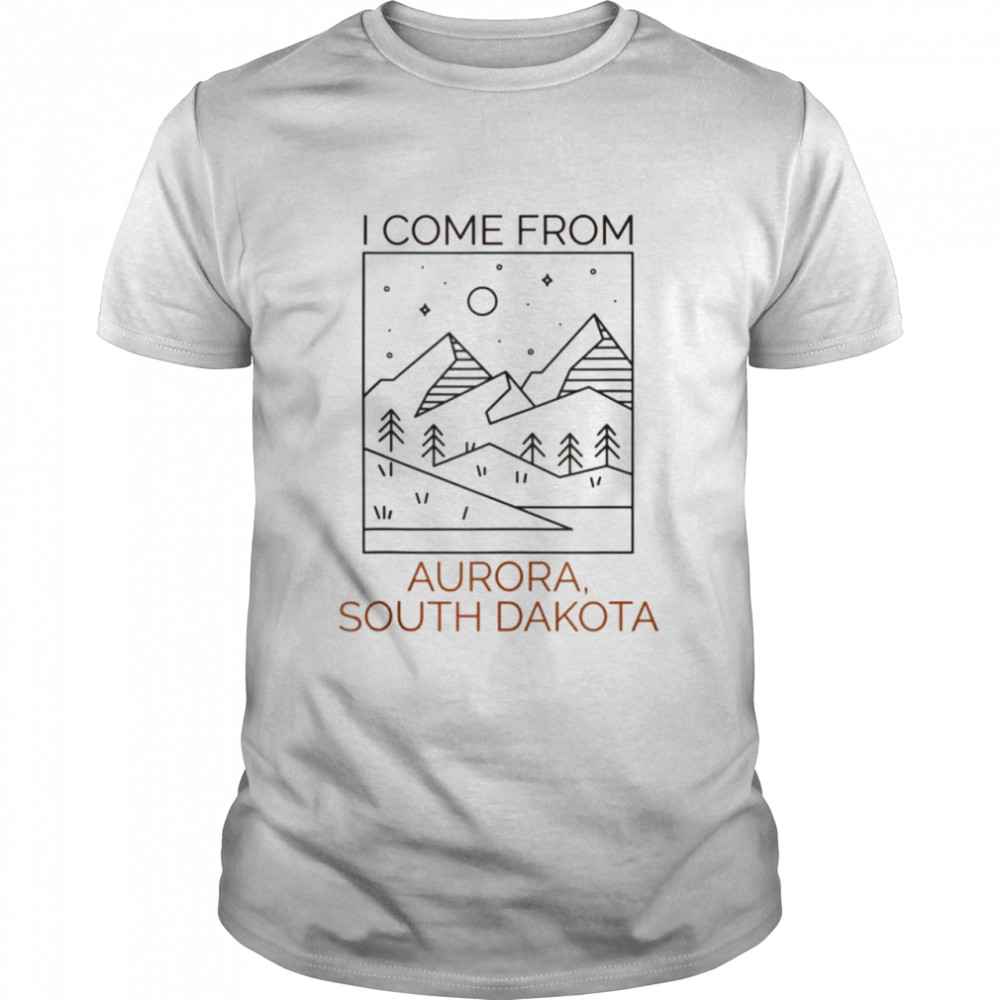 I Come From Aurora South Dakota Shirt