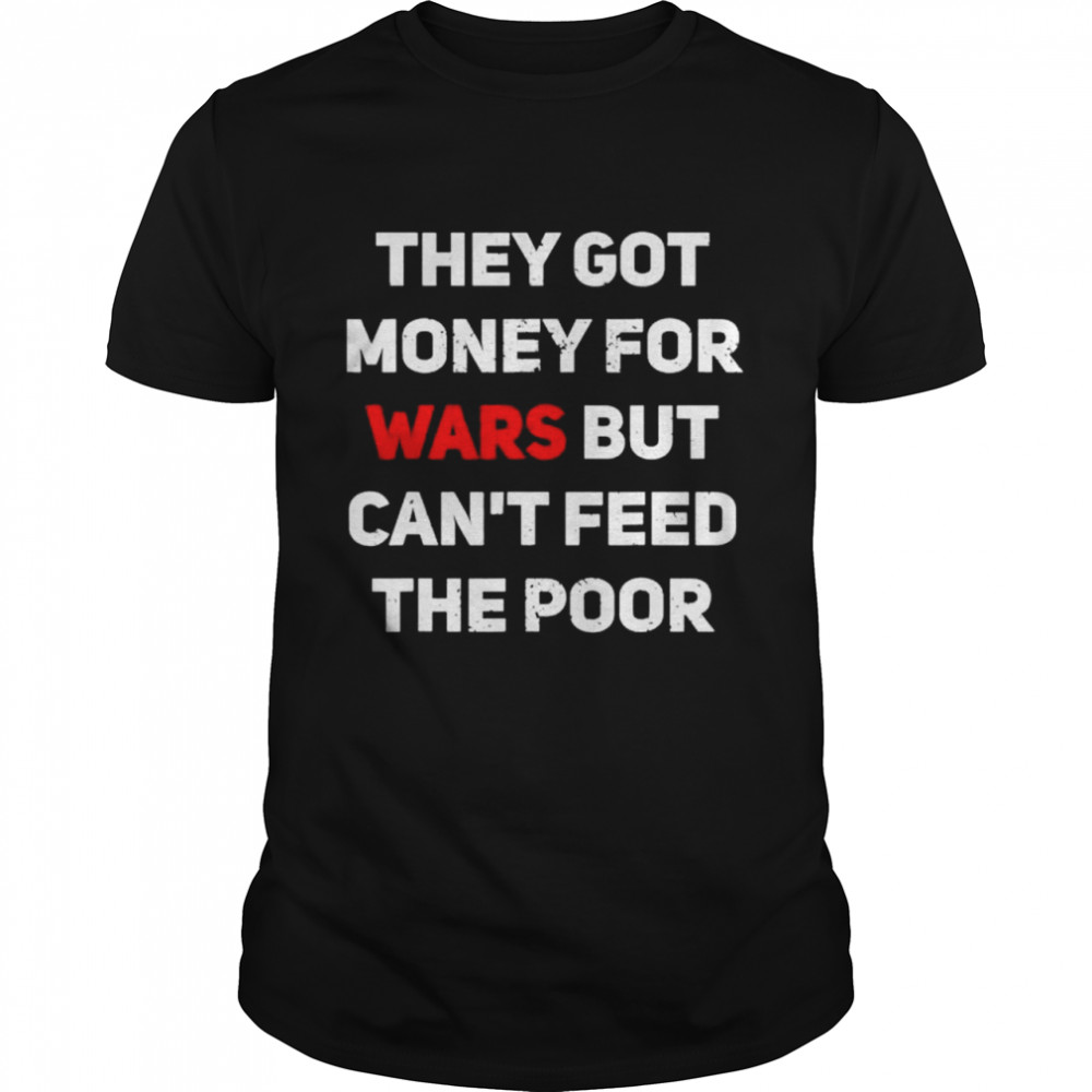 They Got Money For Wars But Can’t Feed The Poor Distressed shirt
