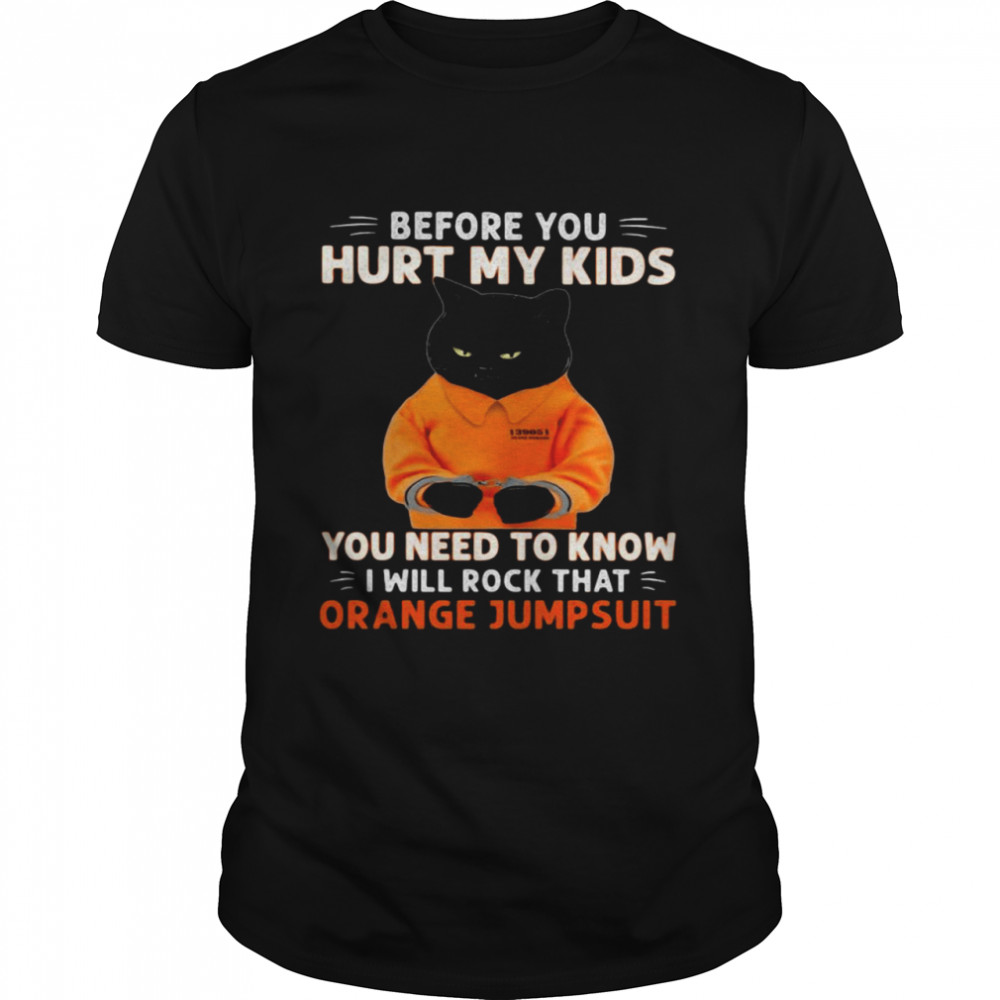 Black Cat Before You Hurt My Daughter You Need To Know I Will Rock That Orange Jumpsuit Shirt