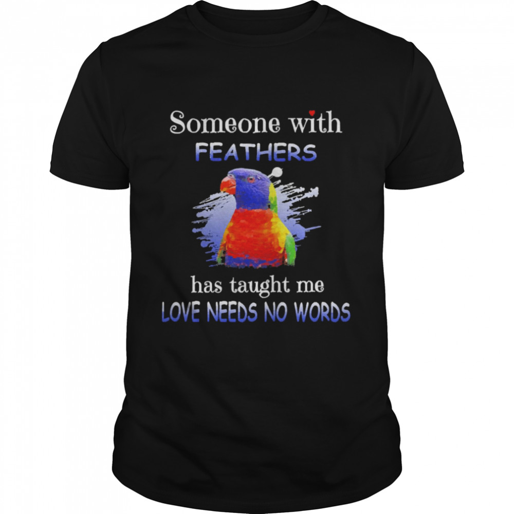 Parrot Lorikeet Someone With Feathers Has Taught Me Love Needs No Words Shirt