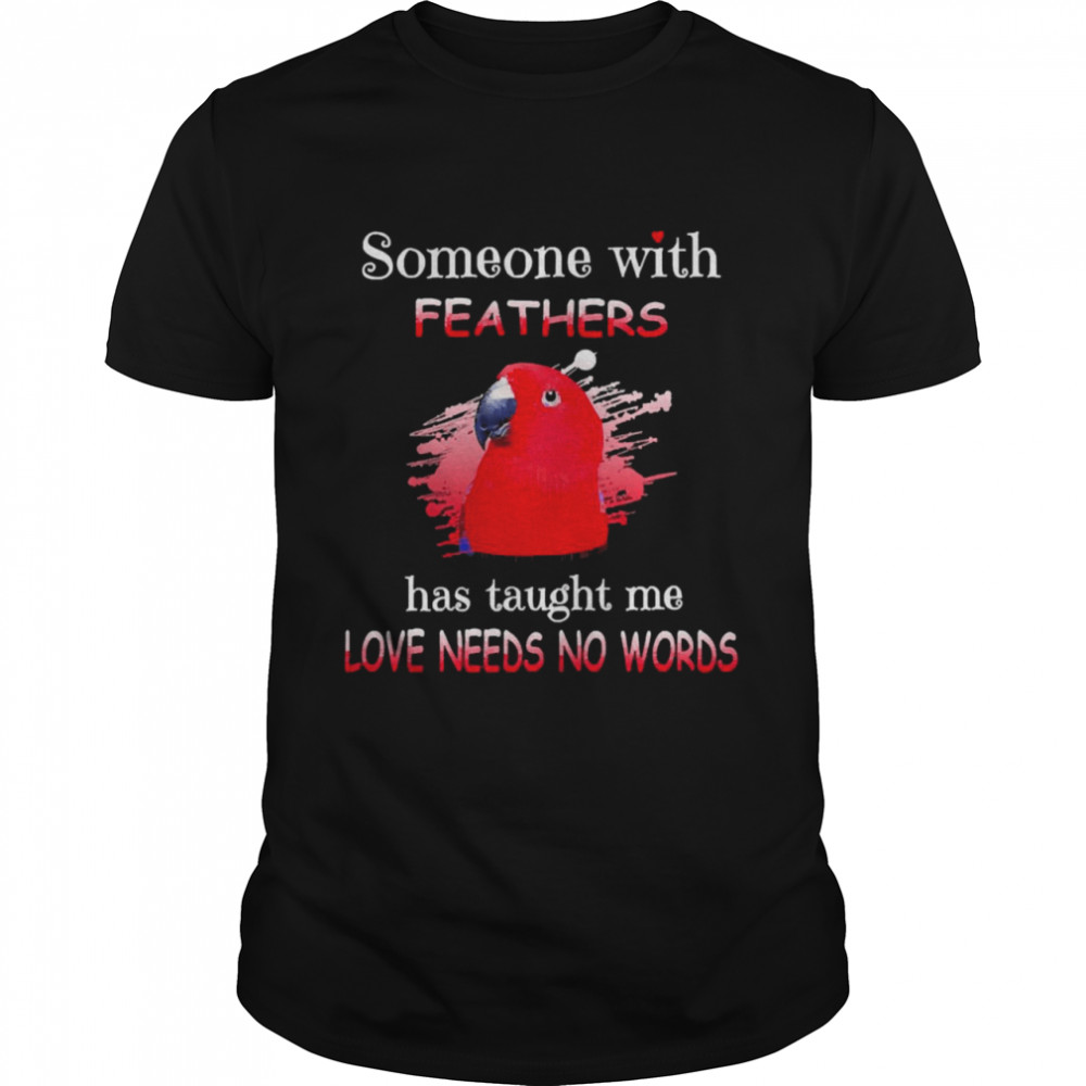 Parrot Red Eclectus Someone With Feathers Has Taught Me Love Needs No Words Shirt
