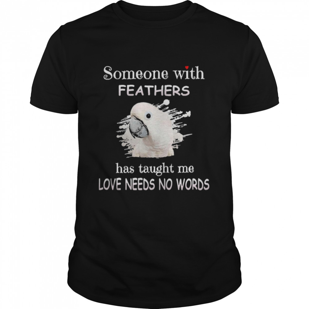 Uparrot Mbrella Cockatoo Someone With Feathers Has Taught Me Love Needs No Words Shirt