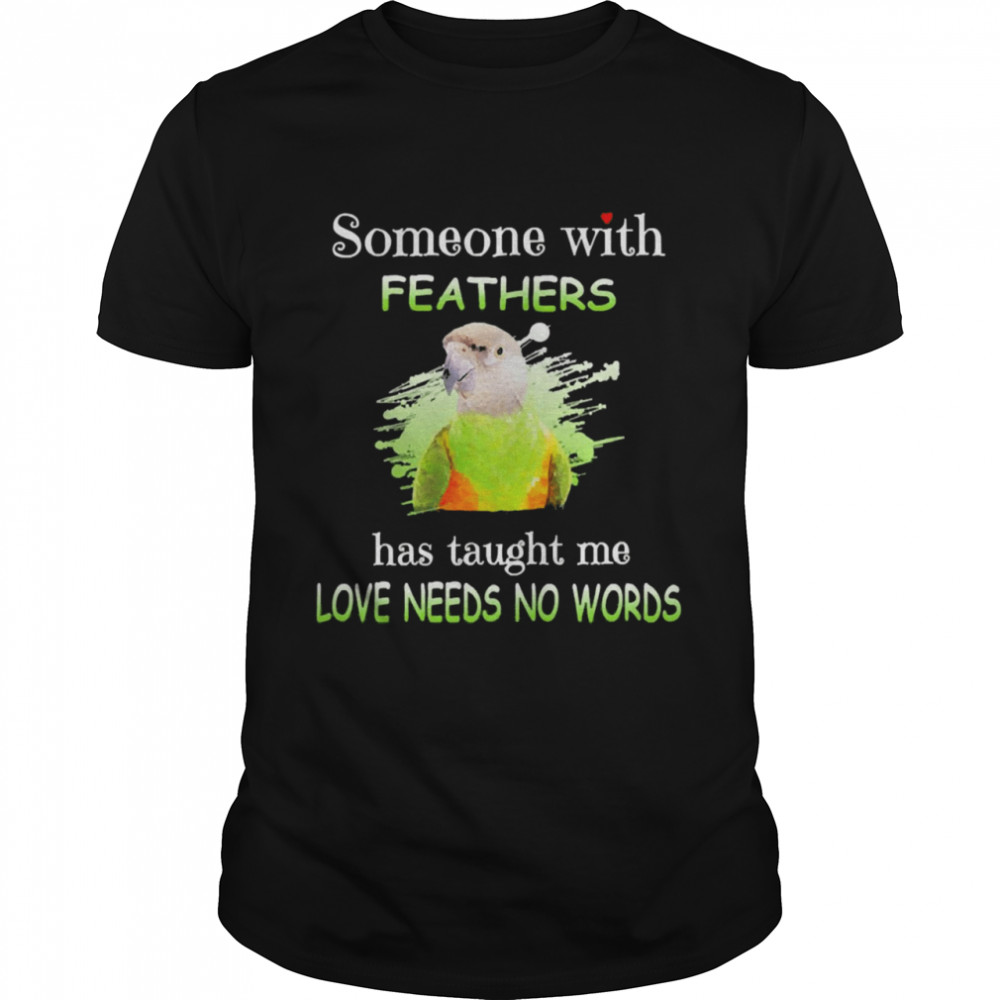 Uparrot Senegal Parrot Someone With Feathers Has Taught Me Love Needs No Words Shirt