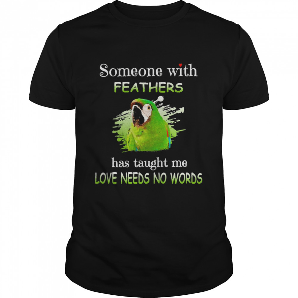 Uparrot Severe Macaw Someone With Feathers Has Taught Me Love Needs No Words Shirt